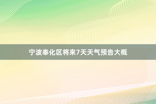 宁波奉化区将来7天天气预告大概