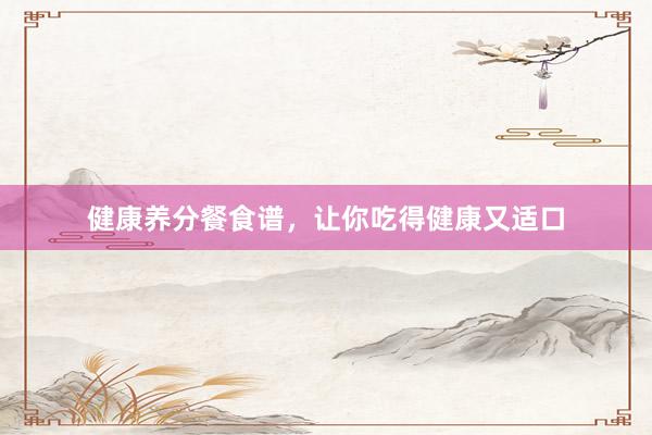 健康养分餐食谱，让你吃得健康又适口