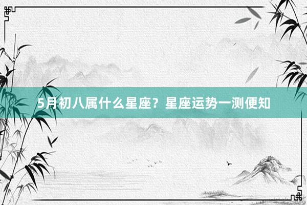5月初八属什么星座？星座运势一测便知