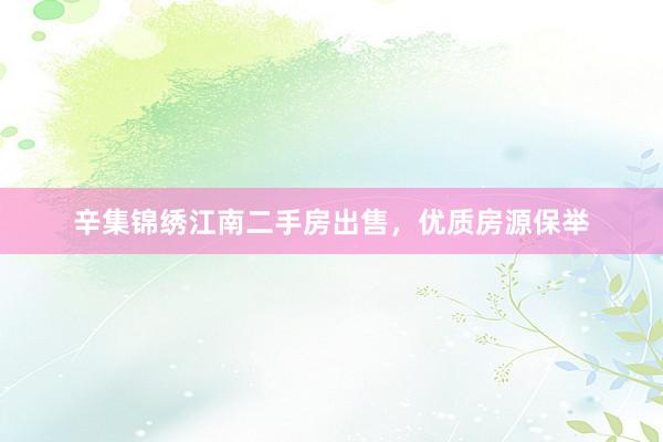 辛集锦绣江南二手房出售，优质房源保举