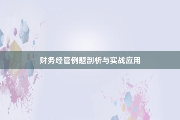 财务经管例题剖析与实战应用